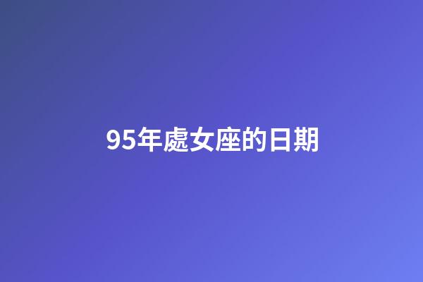 95年處女座的日期-第1張-星座運勢-玄機派