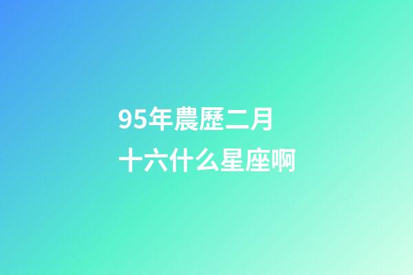 95年農歷二月十六什么星座啊-第1張-星座運勢-玄機派
