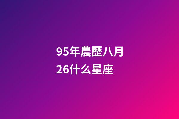 95年農歷八月26什么星座-第1張-星座運勢-玄機派