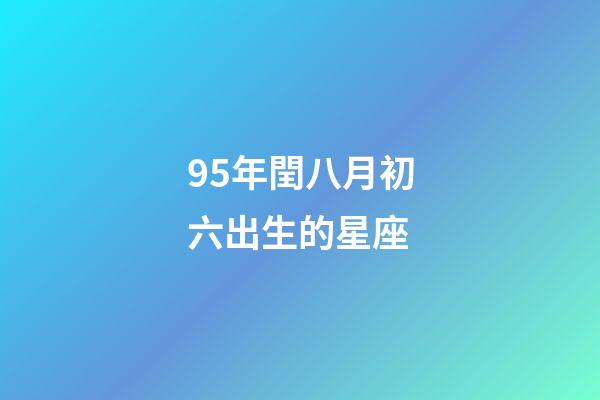 95年閏八月初六出生的星座-第1張-星座運勢-玄機派
