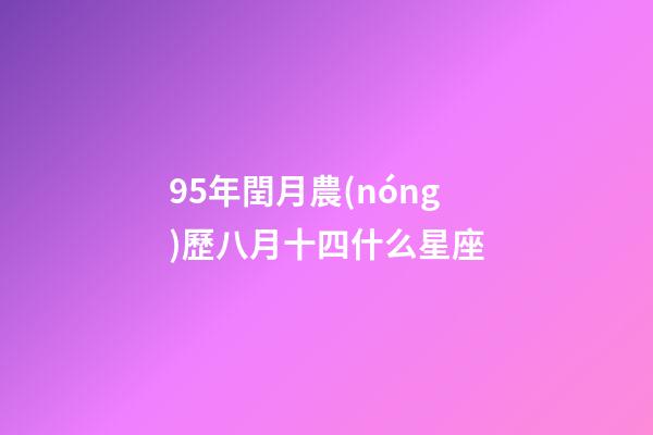 95年閏月農(nóng)歷八月十四什么星座