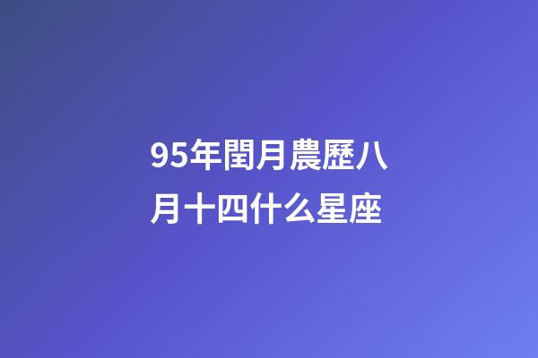 95年閏月農歷八月十四什么星座-第1張-星座運勢-玄機派