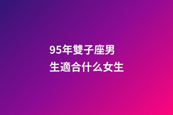 95年雙子座男生適合什么女生-第1張-星座運勢-玄機派