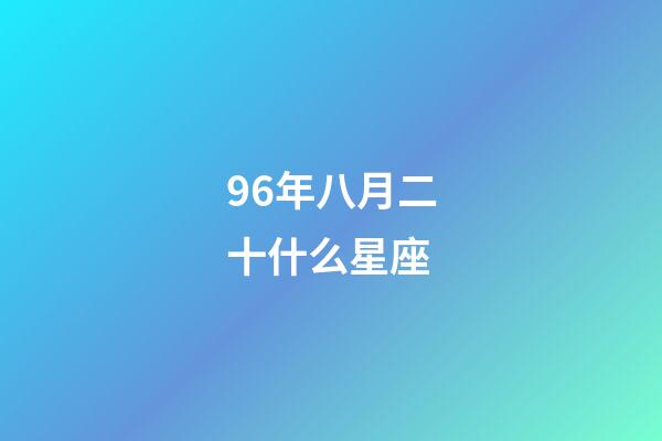 96年八月二十什么星座-第1張-星座運勢-玄機派