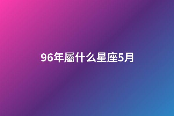 96年屬什么星座5月-第1張-星座運勢-玄機派