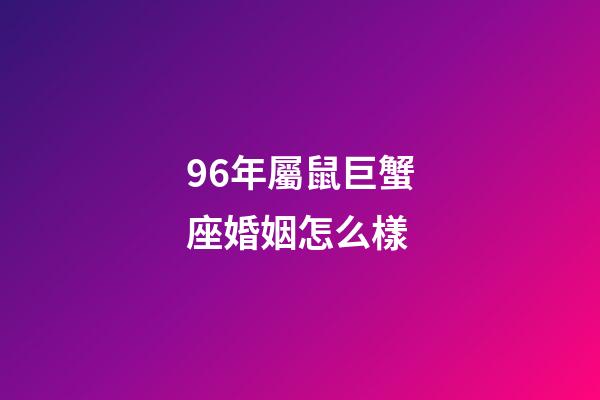 96年屬鼠巨蟹座婚姻怎么樣-第1張-星座運(yùn)勢(shì)-玄機(jī)派