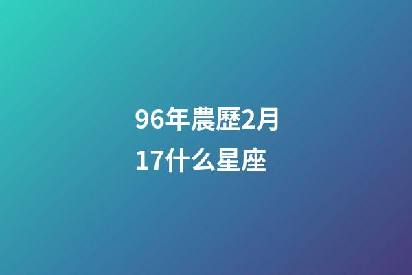 96年農歷2月17什么星座-第1張-星座運勢-玄機派