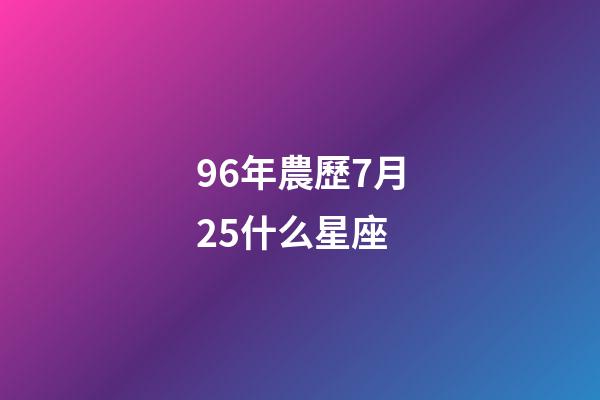 96年農歷7月25什么星座-第1張-星座運勢-玄機派
