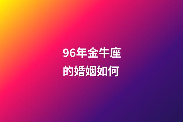 96年金牛座的婚姻如何-第1張-星座運(yùn)勢(shì)-玄機(jī)派