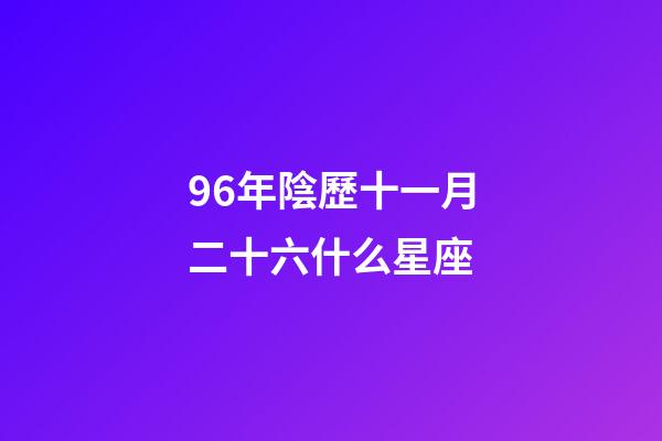 96年陰歷十一月二十六什么星座-第1張-星座運勢-玄機派