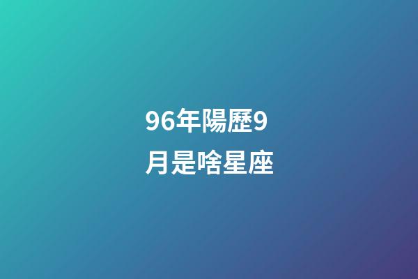 96年陽歷9月是啥星座-第1張-星座運勢-玄機派