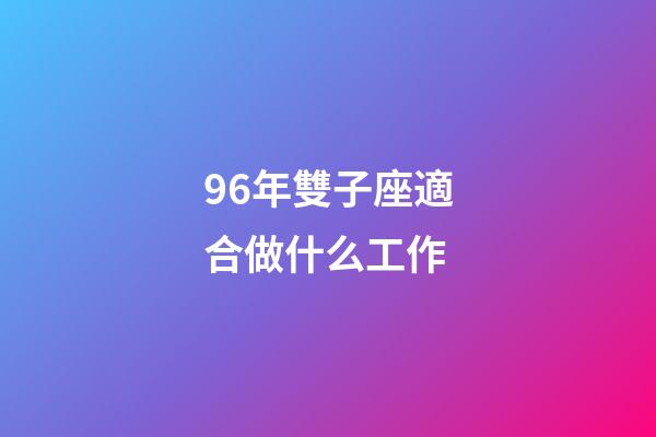 96年雙子座適合做什么工作-第1張-星座運(yùn)勢(shì)-玄機(jī)派