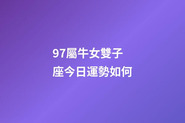 97屬牛女雙子座今日運勢如何-第1張-星座運勢-玄機派