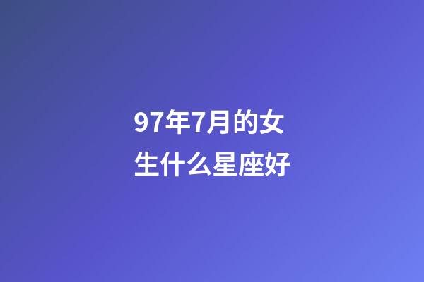 97年7月的女生什么星座好-第1張-星座運勢-玄機派