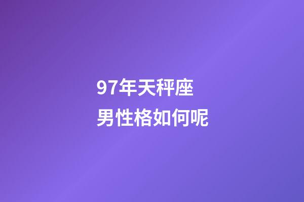 97年天秤座男性格如何呢-第1張-星座運勢-玄機派