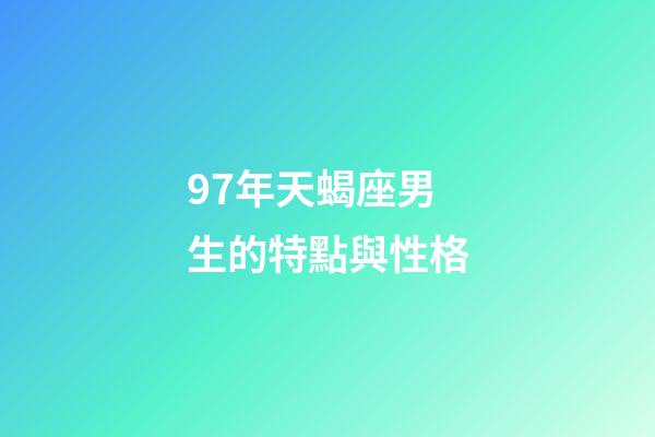 97年天蝎座男生的特點與性格-第1張-星座運勢-玄機派