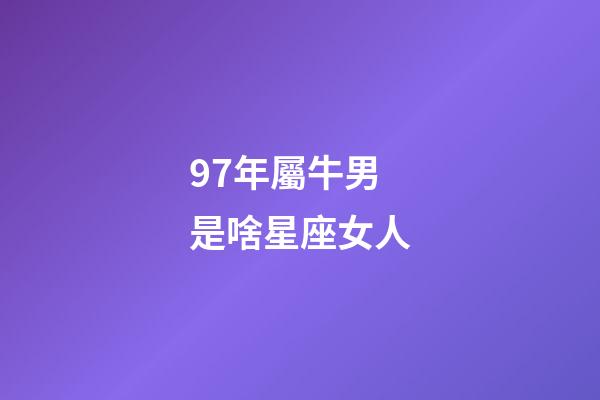 97年屬牛男是啥星座女人-第1張-星座運勢-玄機派