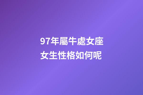97年屬牛處女座女生性格如何呢-第1張-星座運勢-玄機派