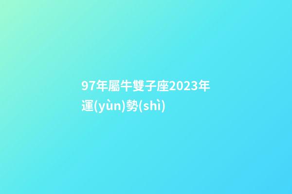 97年屬牛雙子座2023年運(yùn)勢(shì)-第1張-星座運(yùn)勢(shì)-玄機(jī)派