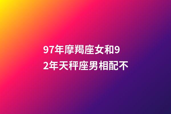 97年摩羯座女和92年天秤座男相配不-第1張-星座運(yùn)勢(shì)-玄機(jī)派