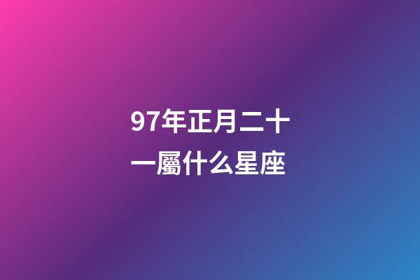 97年正月二十一屬什么星座-第1張-星座運勢-玄機派