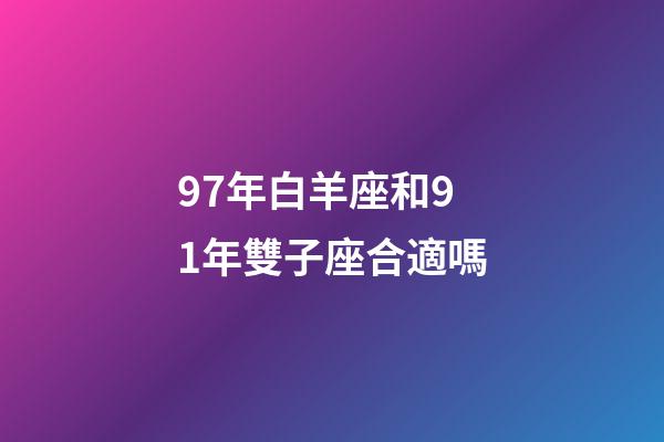 97年白羊座和91年雙子座合適嗎-第1張-星座運勢-玄機派