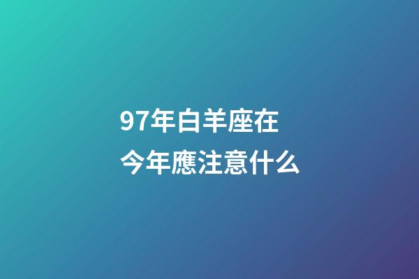 97年白羊座在今年應注意什么-第1張-星座運勢-玄機派