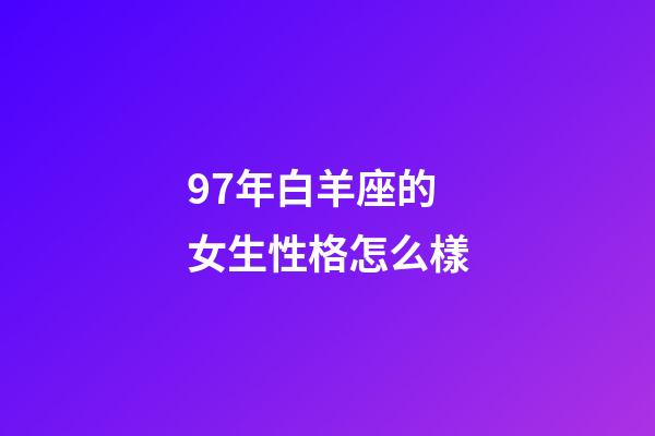 97年白羊座的女生性格怎么樣-第1張-星座運(yùn)勢(shì)-玄機(jī)派