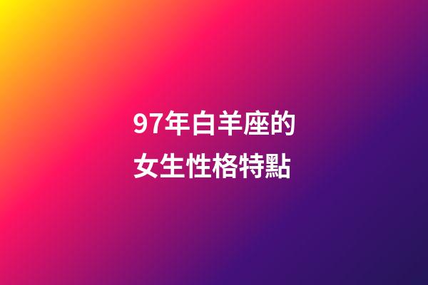 97年白羊座的女生性格特點-第1張-星座運勢-玄機派