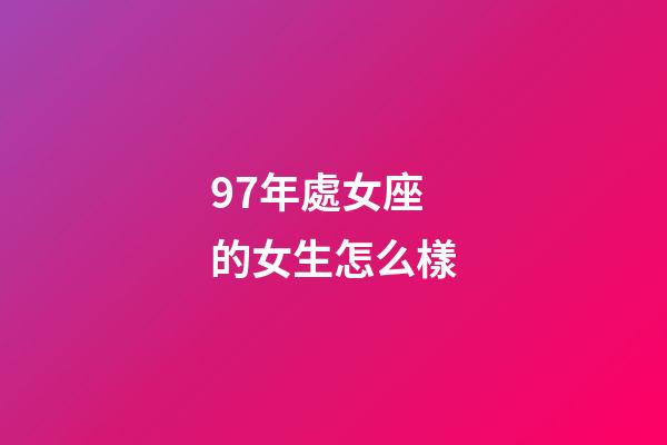 97年處女座的女生怎么樣-第1張-星座運(yùn)勢(shì)-玄機(jī)派