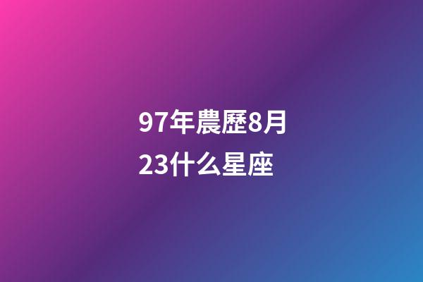 97年農歷8月23什么星座-第1張-星座運勢-玄機派