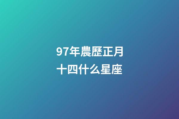 97年農歷正月十四什么星座-第1張-星座運勢-玄機派