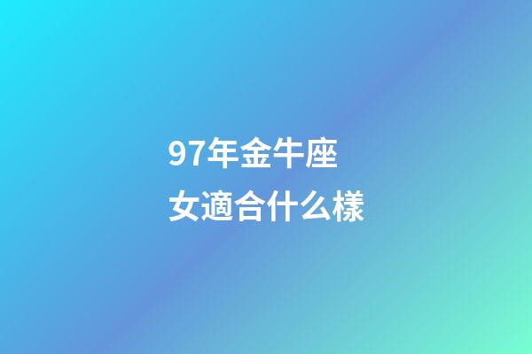 97年金牛座女適合什么樣-第1張-星座運(yùn)勢-玄機(jī)派