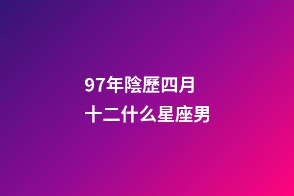 97年陰歷四月十二什么星座男-第1張-星座運(yùn)勢(shì)-玄機(jī)派