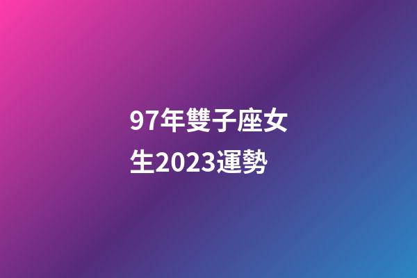 97年雙子座女生2023運勢-第1張-星座運勢-玄機派