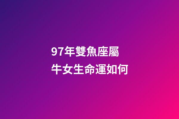 97年雙魚座屬牛女生命運如何-第1張-星座運勢-玄機派