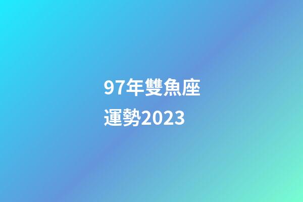 97年雙魚座運勢2023-第1張-星座運勢-玄機派