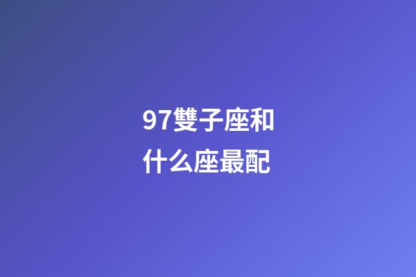 97雙子座和什么座最配-第1張-星座運勢-玄機派