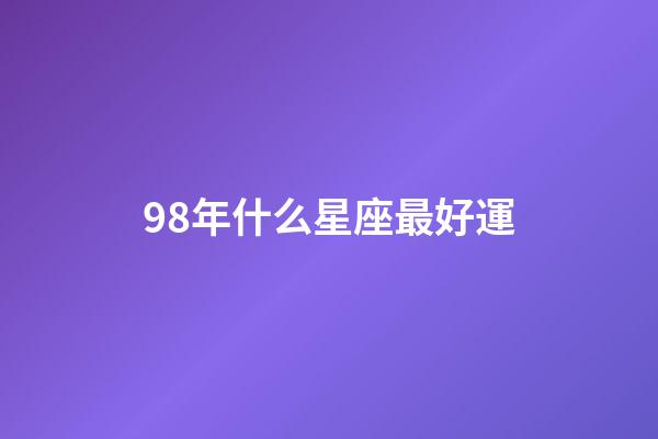 98年什么星座最好運-第1張-星座運勢-玄機派