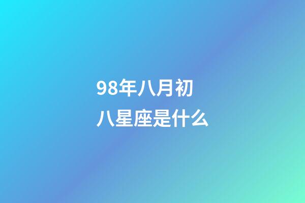 98年八月初八星座是什么-第1張-星座運勢-玄機派