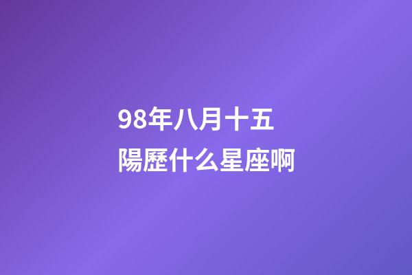 98年八月十五陽歷什么星座啊-第1張-星座運勢-玄機派