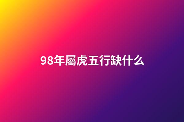 98年屬虎五行缺什么
