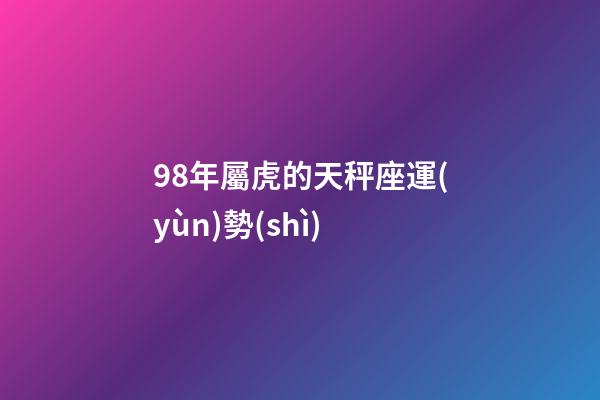 98年屬虎的天秤座運(yùn)勢(shì)-第1張-星座運(yùn)勢(shì)-玄機(jī)派
