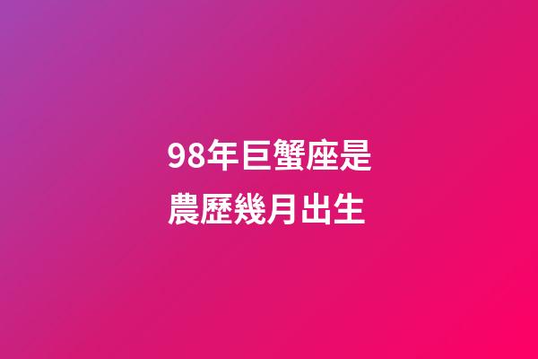 98年巨蟹座是農歷幾月出生-第1張-星座運勢-玄機派