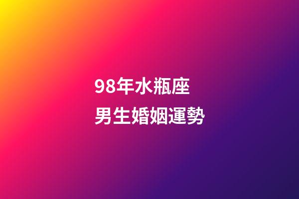 98年水瓶座男生婚姻運勢-第1張-星座運勢-玄機派