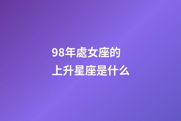 98年處女座的上升星座是什么-第1張-星座運勢-玄機派