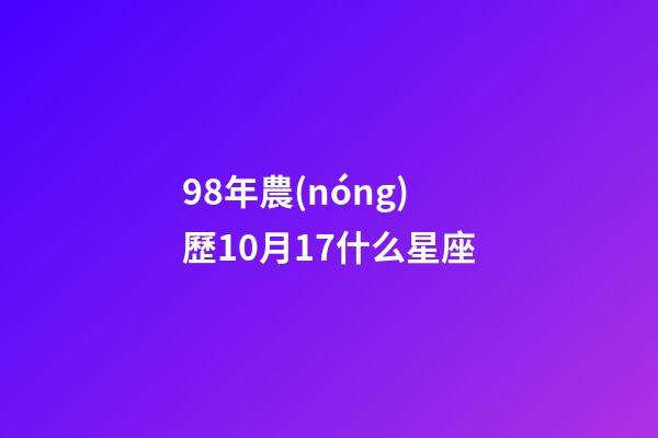98年農(nóng)歷10月17什么星座-第1張-星座運勢-玄機(jī)派
