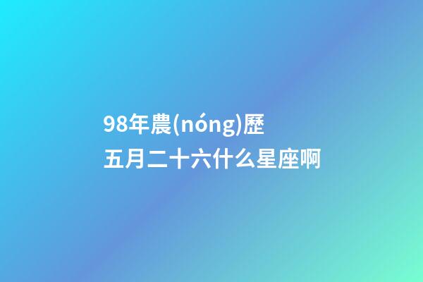 98年農(nóng)歷五月二十六什么星座啊-第1張-星座運(yùn)勢-玄機(jī)派