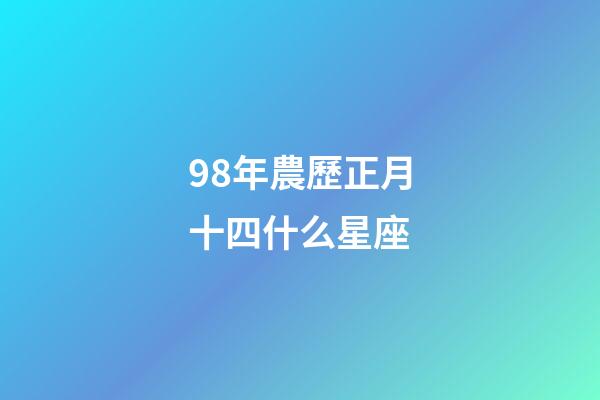 98年農歷正月十四什么星座-第1張-星座運勢-玄機派