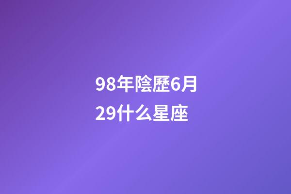 98年陰歷6月29什么星座-第1張-星座運(yùn)勢(shì)-玄機(jī)派